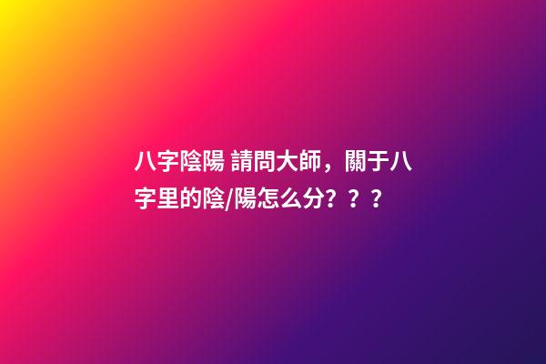 八字陰陽 請問大師，關于八字里的陰/陽怎么分？？？-第1張-觀點-玄機派